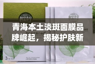 青海本土淡斑面膜品牌崛起，揭秘护肤新宠！