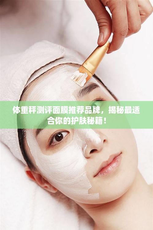 体重秤测评面膜推荐品牌，揭秘最适合你的护肤秘籍！