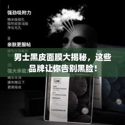 男士黑皮面膜大揭秘，这些品牌让你告别黑脸！