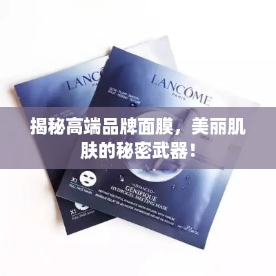 揭秘高端品牌面膜，美丽肌肤的秘密武器！