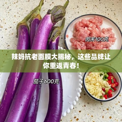 辣妈抗老面膜大揭秘，这些品牌让你重返青春！