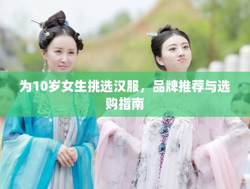 为10岁女生挑选汉服，品牌推荐与选购指南