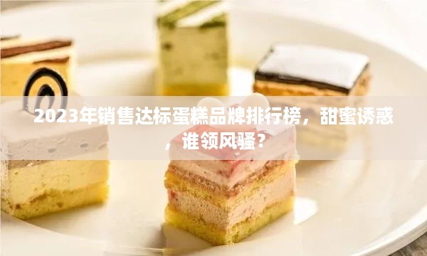 2023年销售达标蛋糕品牌排行榜，甜蜜诱惑，谁领风骚？
