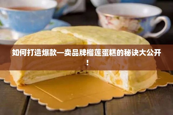 如何打造爆款—卖品牌榴莲蛋糕的秘诀大公开！
