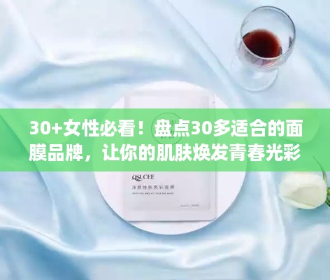 30+女性必看！盘点30多适合的面膜品牌，让你的肌肤焕发青春光彩