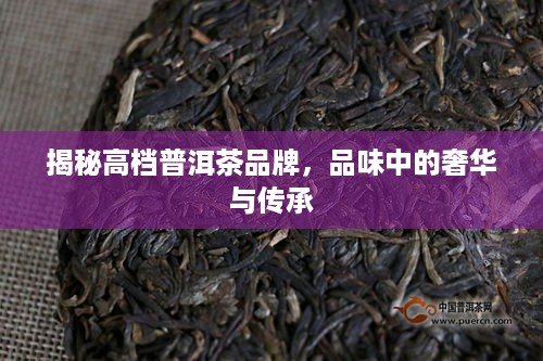 揭秘高档普洱茶品牌，品味中的奢华与传承
