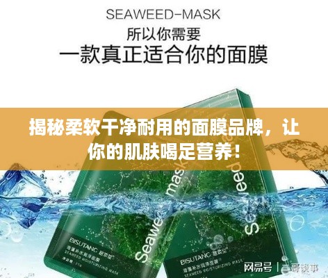 揭秘柔软干净耐用的面膜品牌，让你的肌肤喝足营养！