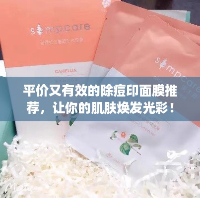 平价又有效的除痘印面膜推荐，让你的肌肤焕发光彩！