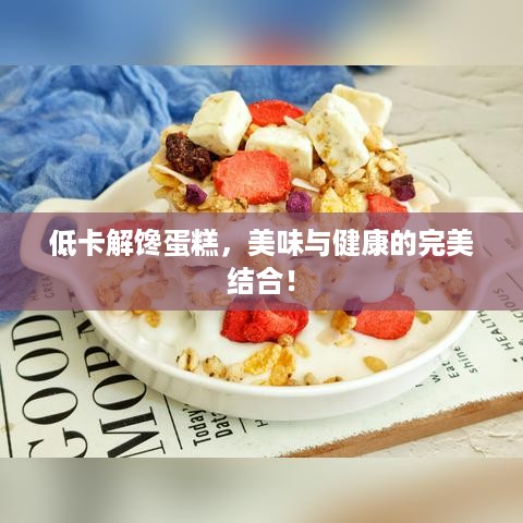 低卡解馋蛋糕，美味与健康的完美结合！