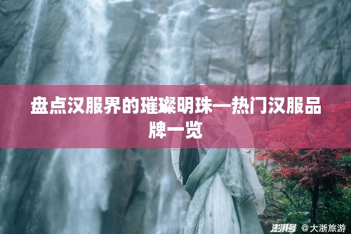 盘点汉服界的璀璨明珠—热门汉服品牌一览