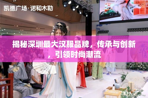 揭秘深圳最大汉服品牌，传承与创新，引领时尚潮流