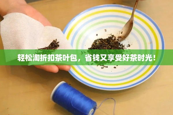 轻松淘折扣茶叶包，省钱又享受好茶时光！