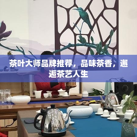 茶叶大师品牌推荐，品味茶香，邂逅茶艺人生