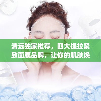 清远独家推荐，四大提拉紧致面膜品牌，让你的肌肤焕发青春光彩！