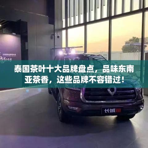 泰国茶叶十大品牌盘点，品味东南亚茶香，这些品牌不容错过！