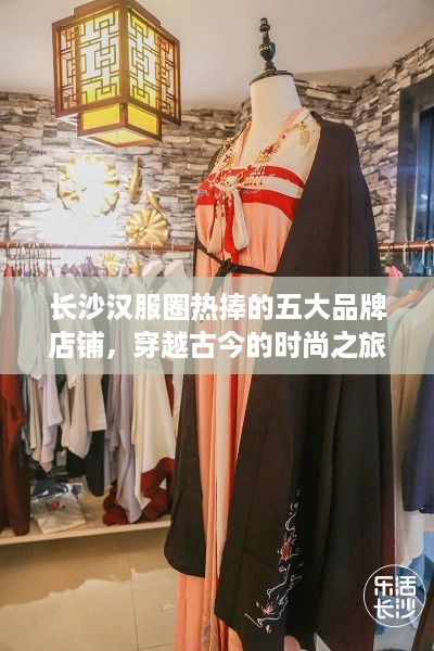 长沙汉服圈热捧的五大品牌店铺，穿越古今的时尚之旅！
