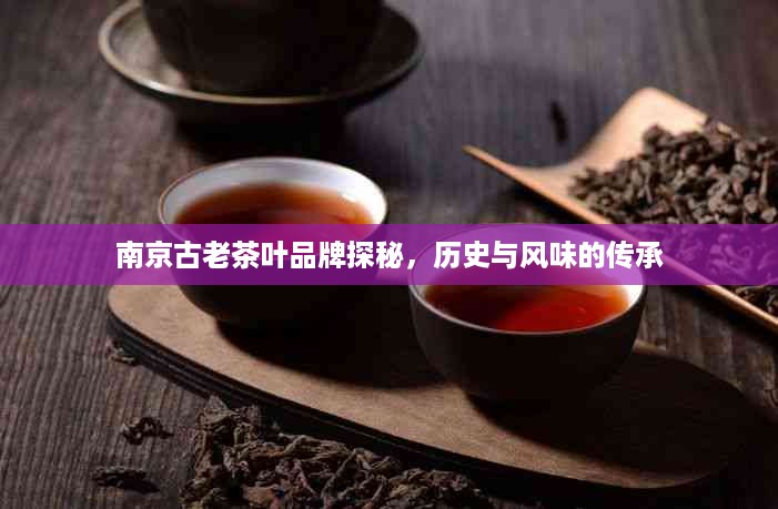 南京古老茶叶品牌探秘，历史与风味的传承