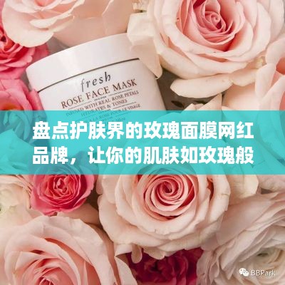 盘点护肤界的玫瑰面膜网红品牌，让你的肌肤如玫瑰般娇艳！
