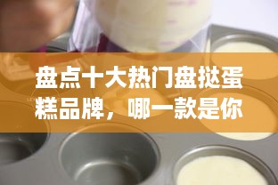 盘点十大热门盘挞蛋糕品牌，哪一款是你的心头好？