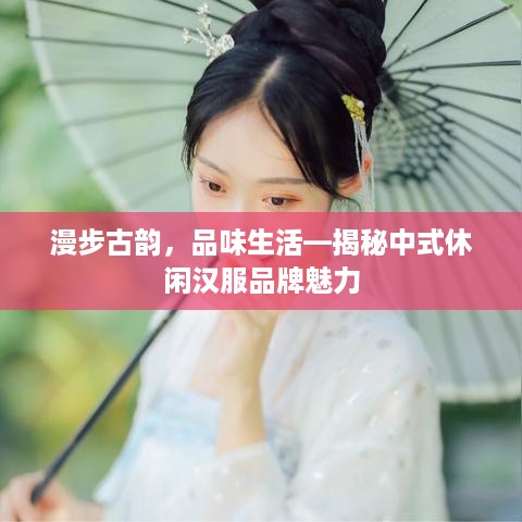 漫步古韵，品味生活—揭秘中式休闲汉服品牌魅力
