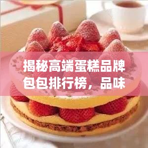 揭秘高端蛋糕品牌包包排行榜，品味甜蜜背后的奢华！