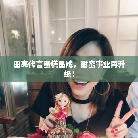 田亮代言蛋糕品牌，甜蜜事业再升级！