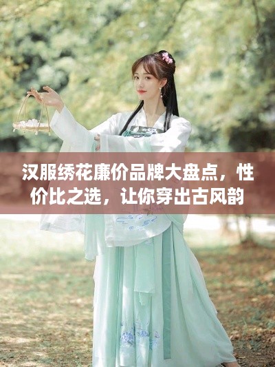 汉服绣花廉价品牌大盘点，性价比之选，让你穿出古风韵味