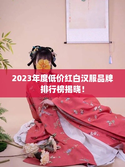 2023年度低价红白汉服品牌排行榜揭晓！