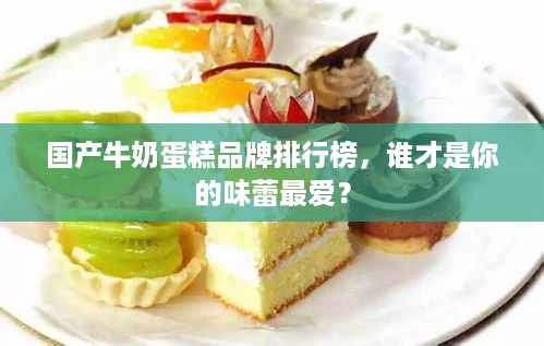 国产牛奶蛋糕品牌排行榜，谁才是你的味蕾最爱？