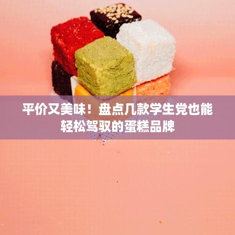 平价又美味！盘点几款学生党也能轻松驾驭的蛋糕品牌