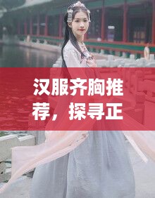 汉服齐胸推荐，探寻正品女装品牌的美丽之旅