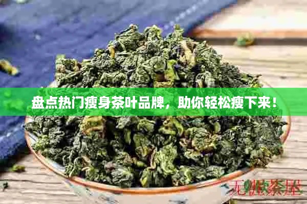 盘点热门瘦身茶叶品牌，助你轻松瘦下来！