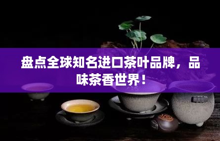 盘点全球知名进口茶叶品牌，品味茶香世界！
