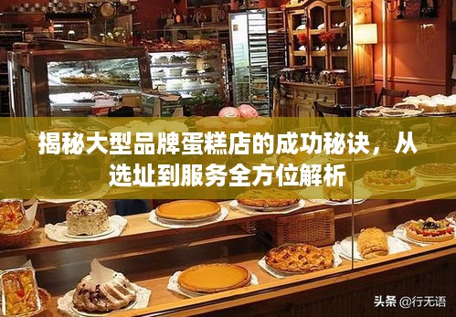 揭秘大型品牌蛋糕店的成功秘诀，从选址到服务全方位解析