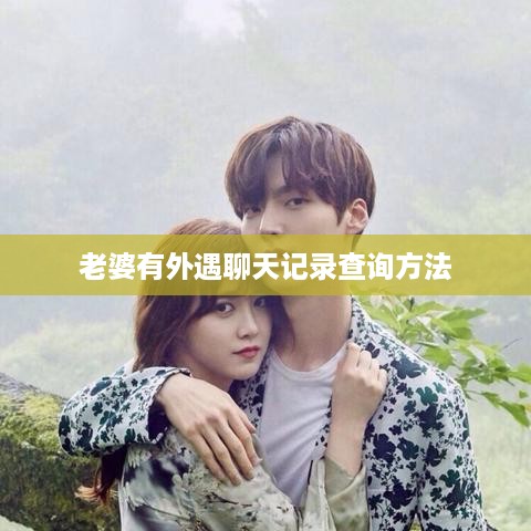 老婆有外遇聊天记录查询方法