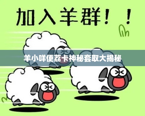 羊小咩便荔卡神秘套取大揭秘