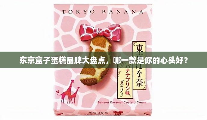东京盒子蛋糕品牌大盘点，哪一款是你的心头好？