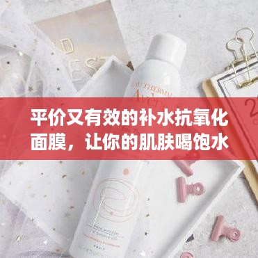 平价又有效的补水抗氧化面膜，让你的肌肤喝饱水，焕发光彩！