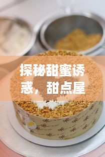 探秘甜蜜诱惑，甜点屋蛋糕品牌推荐大揭秘