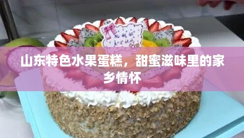 山东特色水果蛋糕，甜蜜滋味里的家乡情怀