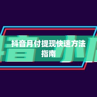 抖音月付提现快速方法指南