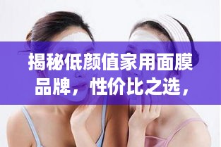 揭秘低颜值家用面膜品牌，性价比之选，效果不输大牌！