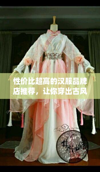 性价比超高的汉服品牌店推荐，让你穿出古风韵味不花冤枉钱！
