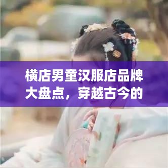 横店男童汉服店品牌大盘点，穿越古今的时尚之旅