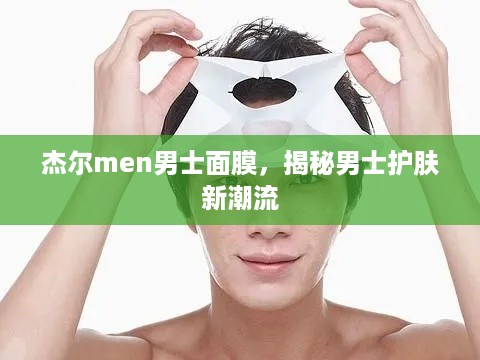 杰尔men男士面膜，揭秘男士护肤新潮流