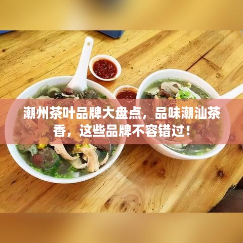 潮州茶叶品牌大盘点，品味潮汕茶香，这些品牌不容错过！
