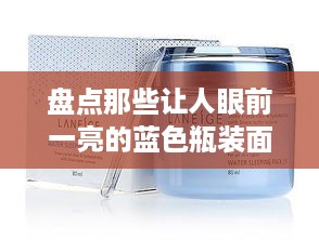 盘点那些让人眼前一亮的蓝色瓶装面膜品牌