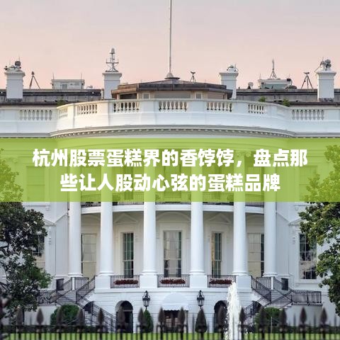 杭州股票蛋糕界的香饽饽，盘点那些让人股动心弦的蛋糕品牌