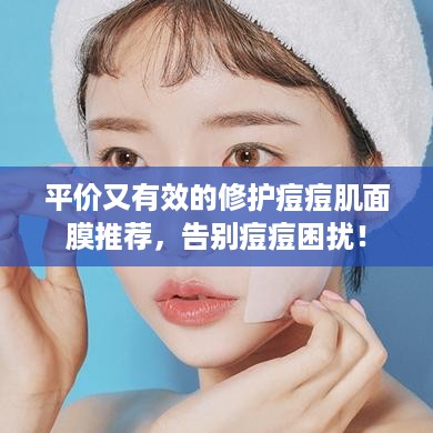 平价又有效的修护痘痘肌面膜推荐，告别痘痘困扰！