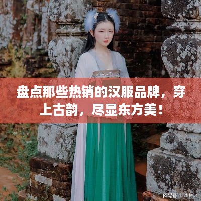 盘点那些热销的汉服品牌，穿上古韵，尽显东方美！